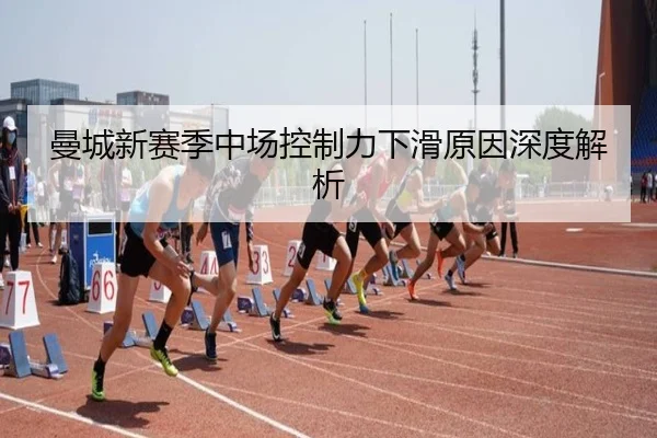 曼城新赛季中场控制力下滑原因深度解析