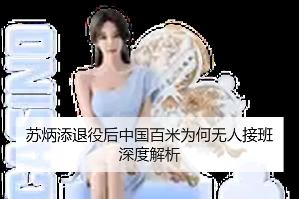苏炳添退役后中国百米为何无人接班 深度解析