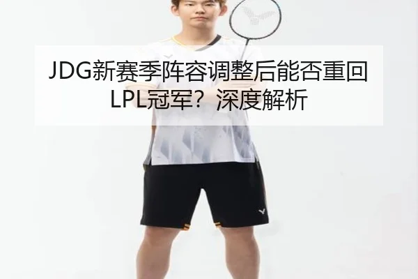 JDG新赛季阵容调整后能否重回LPL冠军？深度解析